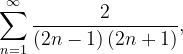 \dpi{120} \sum_{n=1}^{\infty }\frac{2}{\left (2n-1 \right )\left ( 2n+1 \right )},